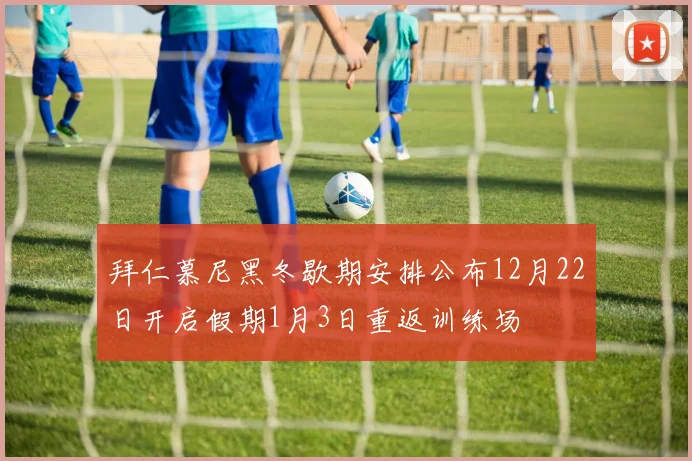 拜仁慕尼黑冬歇期安排公布12月22日开启假期1月3日重返训练场