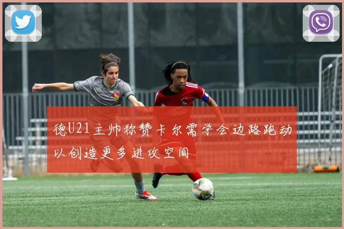 德U21主帅称赞卡尔需学会边路跑动以创造更多进攻空间