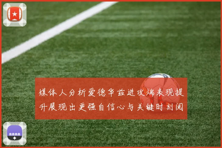 媒体人分析爱德华兹进攻端表现提升展现出更强自信心与关键时刻阅读能力