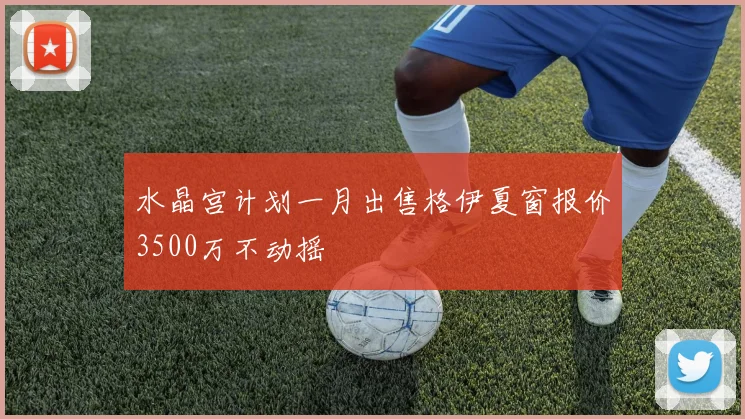 水晶宫计划一月出售格伊夏窗报价3500万不动摇