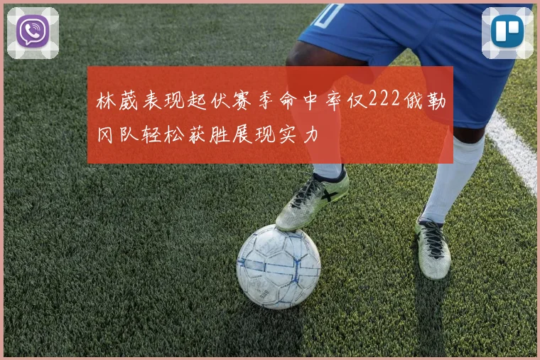 林葳表现起伏赛季命中率仅222俄勒冈队轻松获胜展现实力