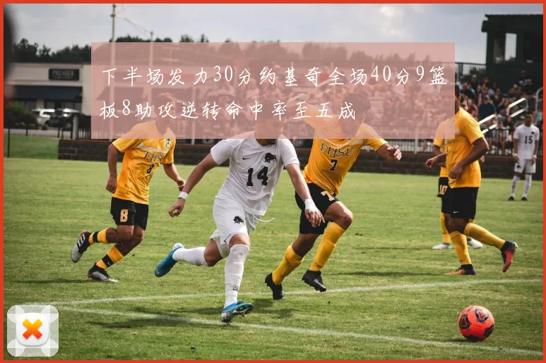 下半场发力30分约基奇全场40分9篮板8助攻逆转命中率至五成