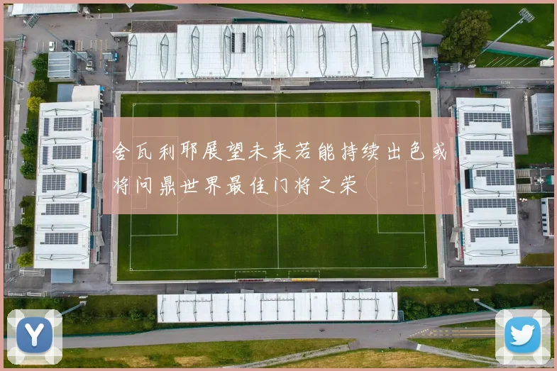 舍瓦利耶展望未来若能持续出色或将问鼎世界最佳门将之荣