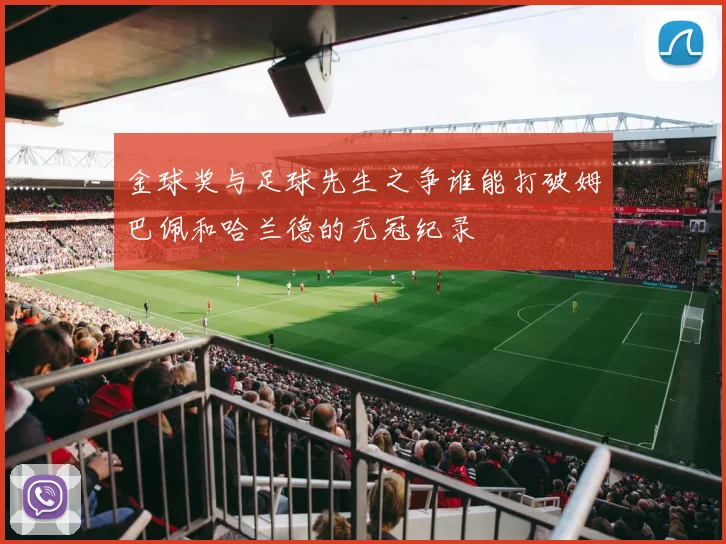 金球奖与足球先生之争谁能打破姆巴佩和哈兰德的无冠纪录