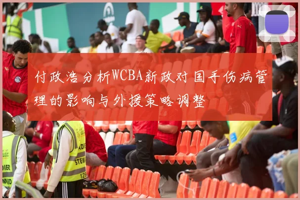 付政浩分析WCBA新政对国手伤病管理的影响与外援策略调整