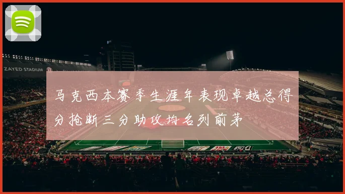 马克西本赛季生涯年表现卓越总得分抢断三分助攻均名列前茅