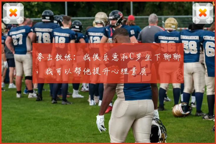拳击教练：我很乐意和C罗坐下聊聊，我可以帮他提升心理素质
