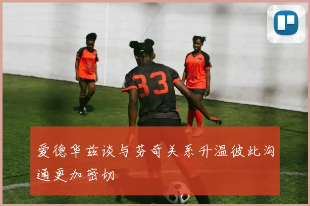 爱德华兹谈与芬奇关系升温彼此沟通更加密切