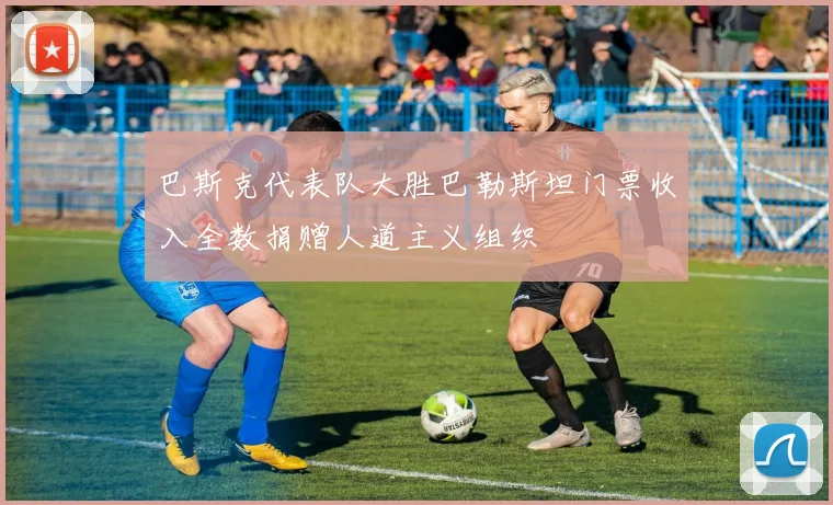 巴斯克代表队大胜巴勒斯坦门票收入全数捐赠人道主义组织