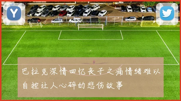 巴拉克深情回忆丧子之痛情绪难以自控让人心碎的悲伤故事