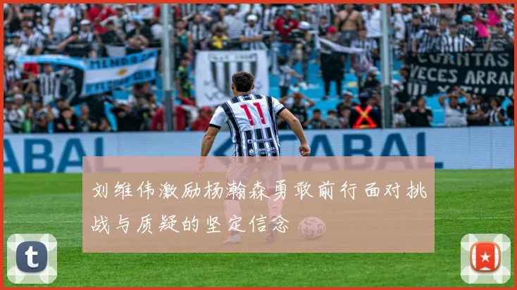 刘维伟激励杨瀚森勇敢前行面对挑战与质疑的坚定信念