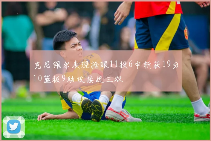 克尼佩尔表现抢眼11投6中斩获19分10篮板9助攻接近三双