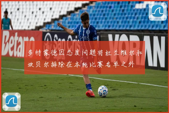 多特蒙德因态度问题将杜兰维尔和坎贝尔排除在本轮比赛名单之外