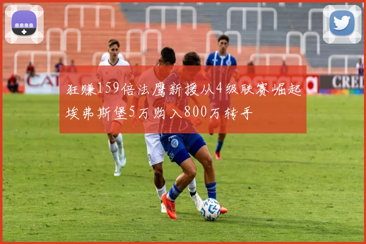 狂赚159倍法鹰新援从4级联赛崛起埃弗斯堡5万购入800万转手