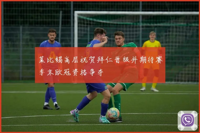 莱比锡高层祝贺拜仁晋级并期待赛季末欧冠资格争夺