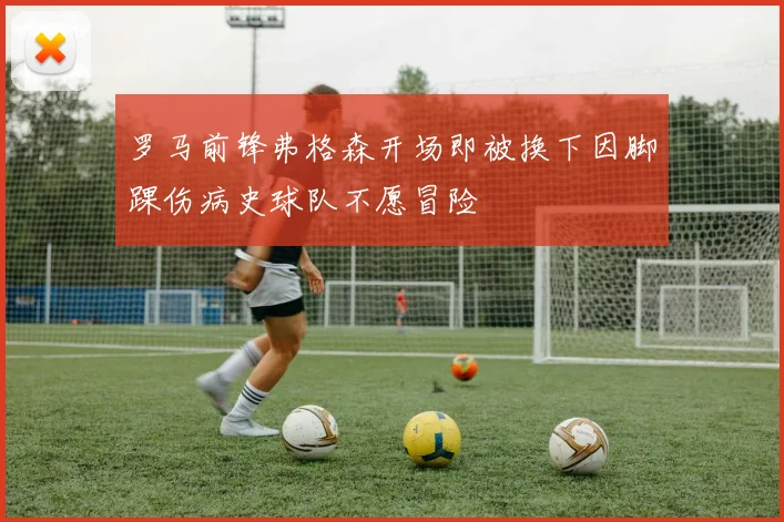 罗马前锋弗格森开场即被换下因脚踝伤病史球队不愿冒险