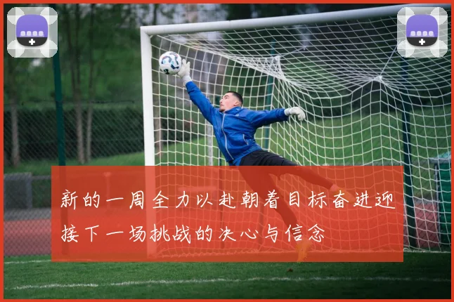 新的一周全力以赴朝着目标奋进迎接下一场挑战的决心与信念
