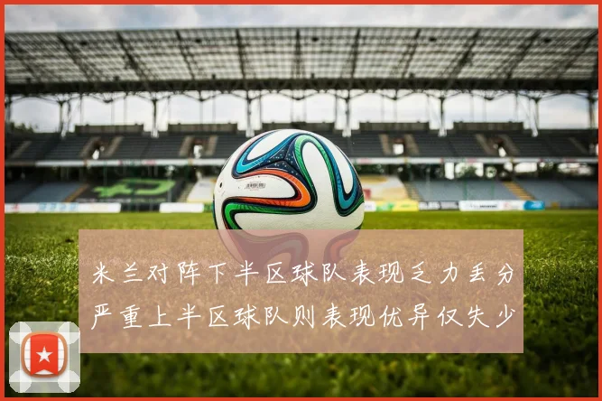 米兰对阵下半区球队表现乏力丢分严重上半区球队则表现优异仅失少量分数