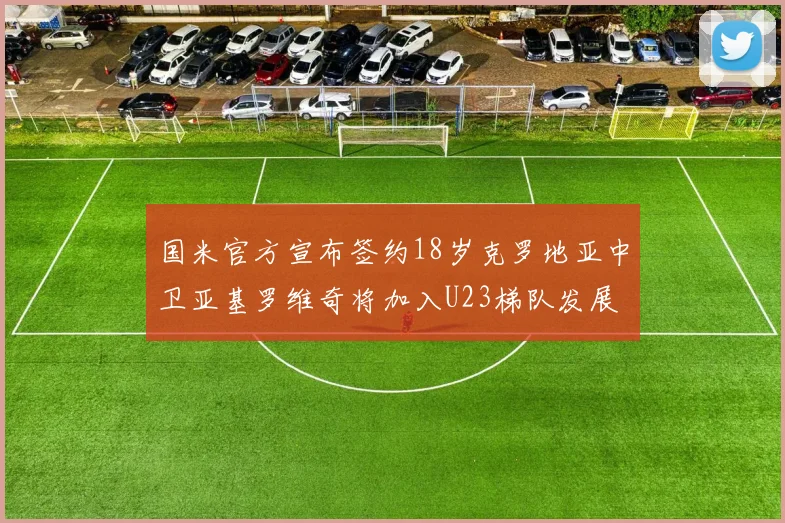 国米官方宣布签约18岁克罗地亚中卫亚基罗维奇将加入U23梯队发展