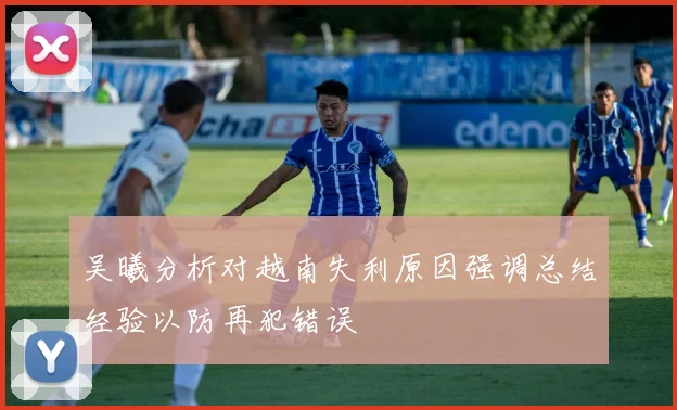 吴曦分析对越南失利原因强调总结经验以防再犯错误